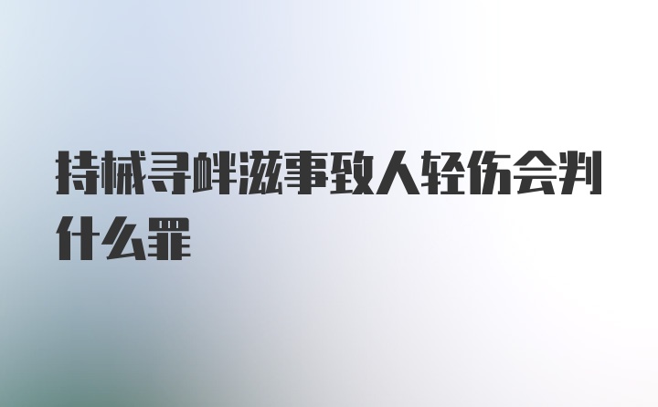 持械寻衅滋事致人轻伤会判什么罪