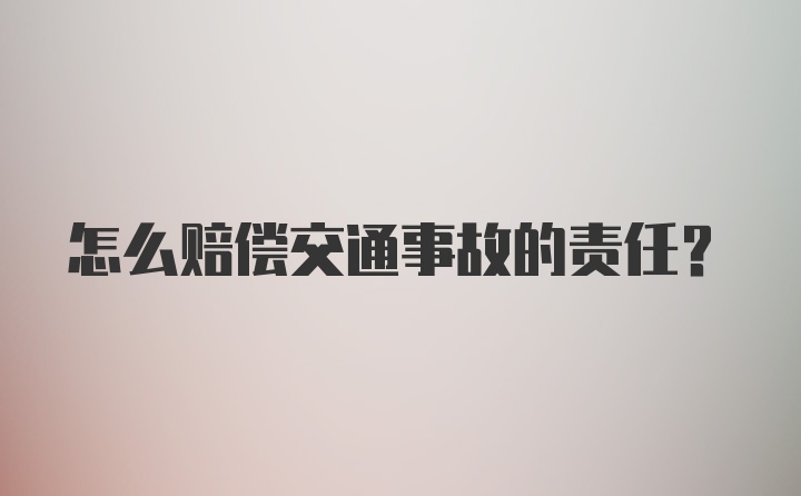 怎么赔偿交通事故的责任?