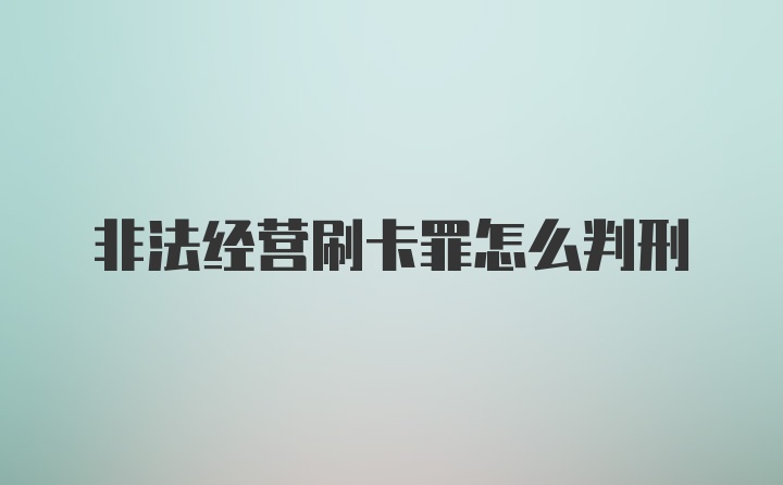 非法经营刷卡罪怎么判刑