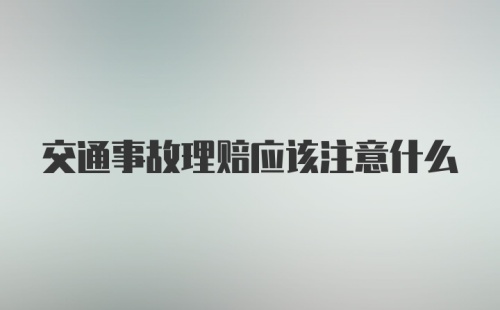 交通事故理赔应该注意什么