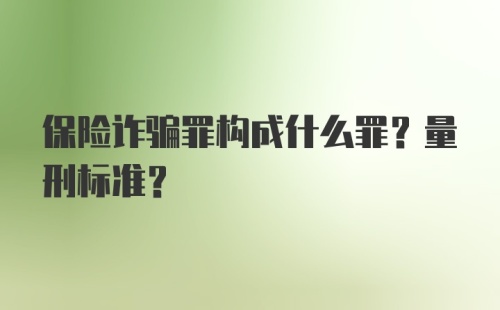 保险诈骗罪构成什么罪？量刑标准？