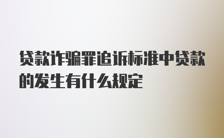 贷款诈骗罪追诉标准中贷款的发生有什么规定