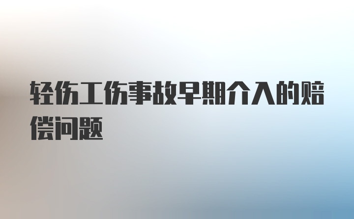 轻伤工伤事故早期介入的赔偿问题