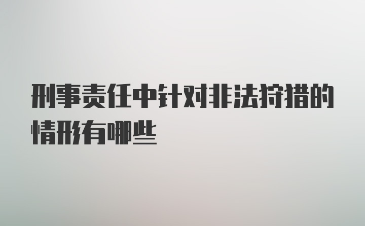 刑事责任中针对非法狩猎的情形有哪些