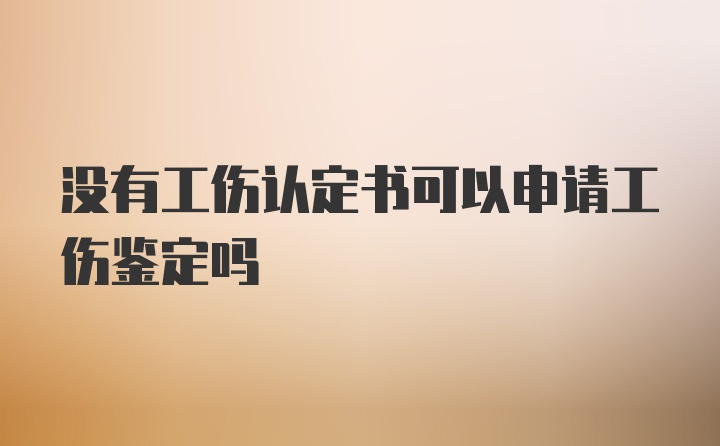 没有工伤认定书可以申请工伤鉴定吗