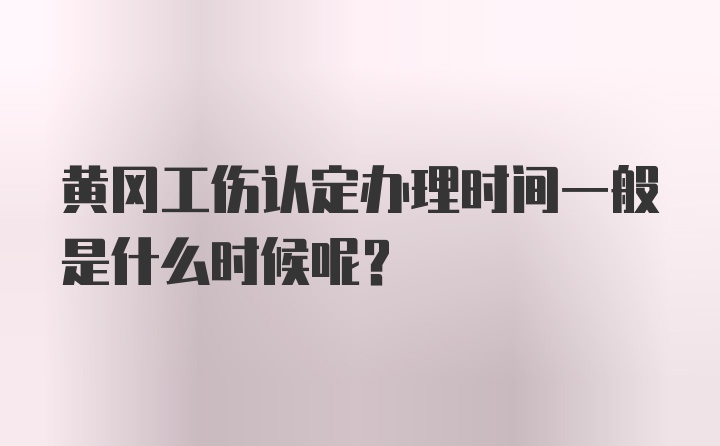 黄冈工伤认定办理时间一般是什么时候呢？