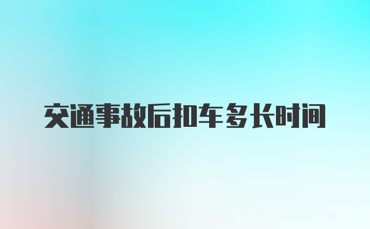 交通事故后扣车多长时间