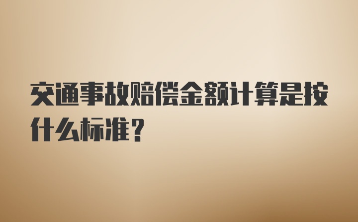 交通事故赔偿金额计算是按什么标准？