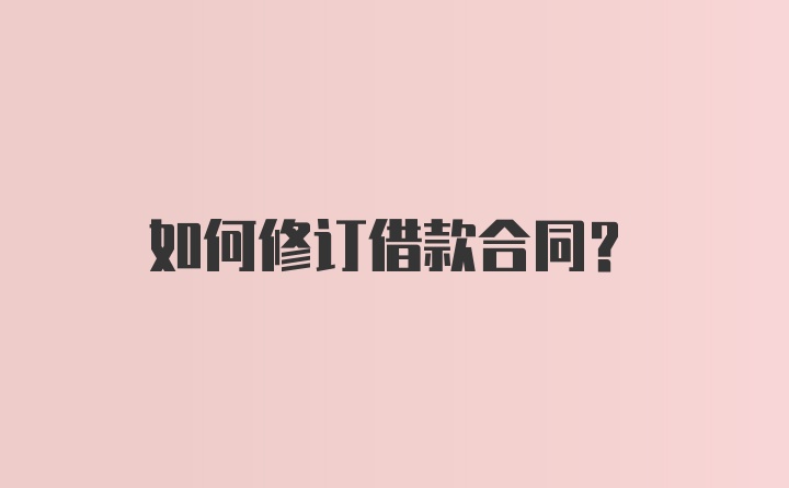 如何修订借款合同？