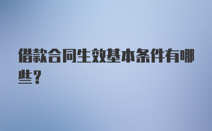 借款合同生效基本条件有哪些？