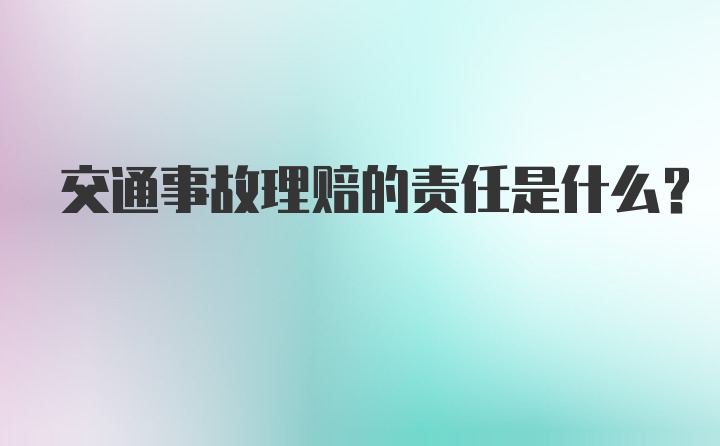 交通事故理赔的责任是什么？