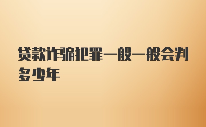 贷款诈骗犯罪一般一般会判多少年