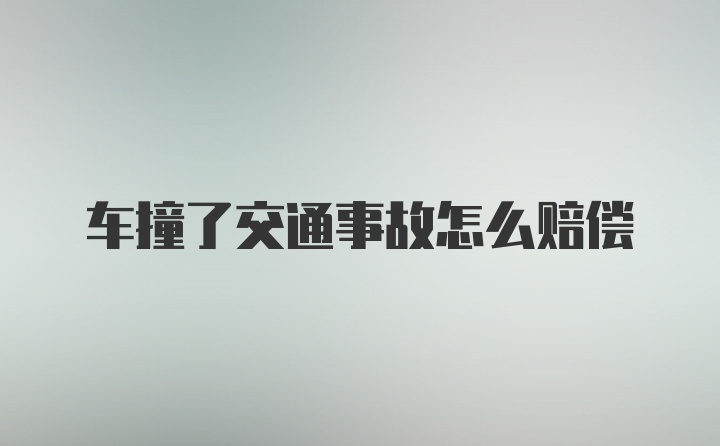 车撞了交通事故怎么赔偿