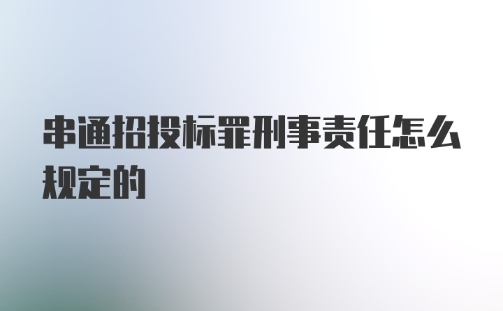 串通招投标罪刑事责任怎么规定的