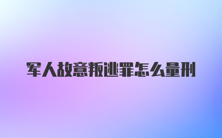 军人故意叛逃罪怎么量刑