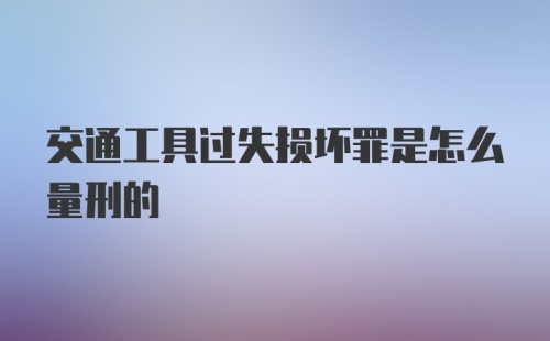 交通工具过失损坏罪是怎么量刑的