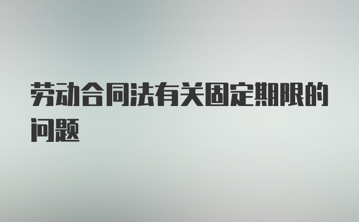 劳动合同法有关固定期限的问题