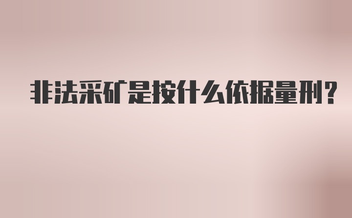 非法采矿是按什么依据量刑?