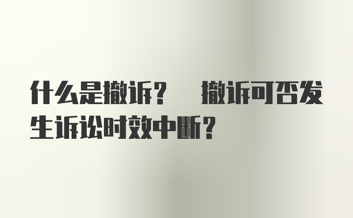 什么是撤诉? 撤诉可否发生诉讼时效中断?