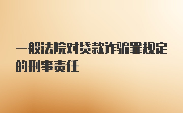 一般法院对贷款诈骗罪规定的刑事责任