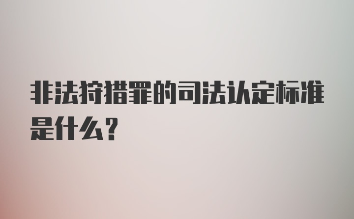 非法狩猎罪的司法认定标准是什么？