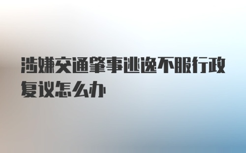 涉嫌交通肇事逃逸不服行政复议怎么办