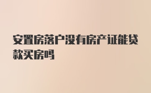 安置房落户没有房产证能贷款买房吗