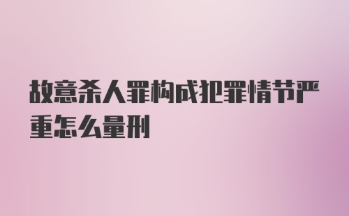 故意杀人罪构成犯罪情节严重怎么量刑