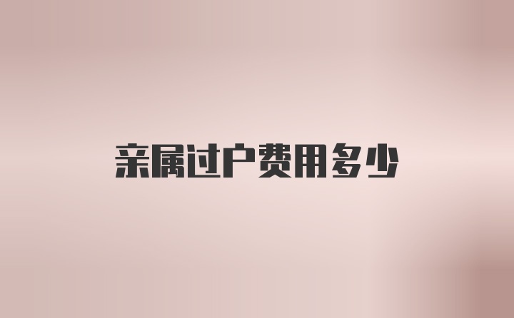 亲属过户费用多少