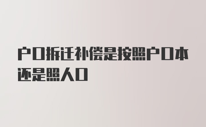 户口拆迁补偿是按照户口本还是照人口