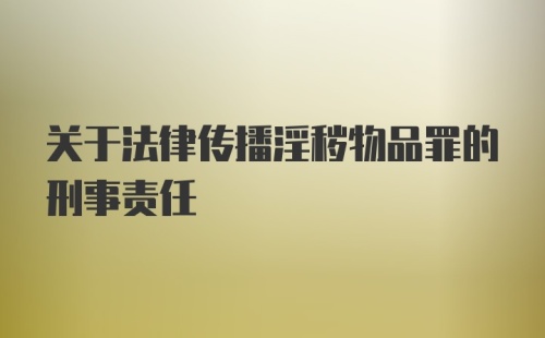 关于法律传播淫秽物品罪的刑事责任