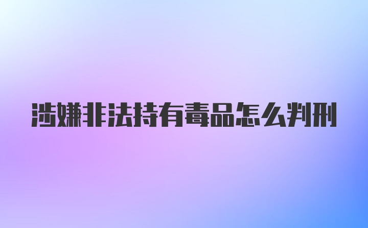 涉嫌非法持有毒品怎么判刑