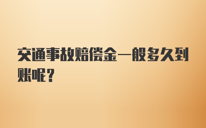 交通事故赔偿金一般多久到账呢？