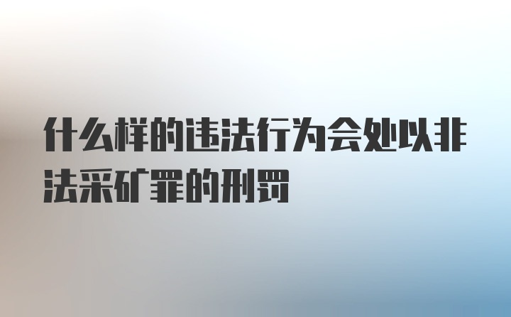 什么样的违法行为会处以非法采矿罪的刑罚