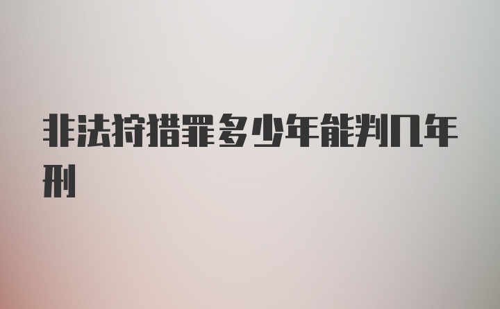 非法狩猎罪多少年能判几年刑