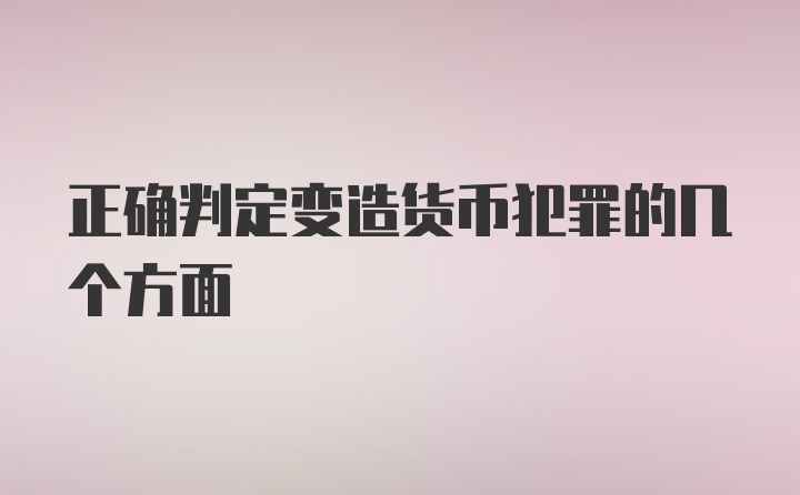 正确判定变造货币犯罪的几个方面