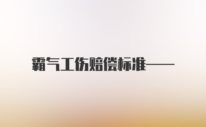 霸气工伤赔偿标准——