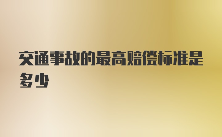 交通事故的最高赔偿标准是多少