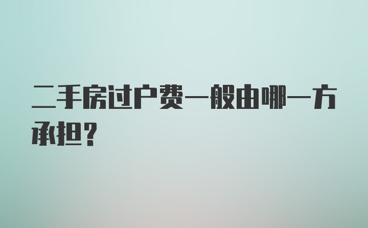 二手房过户费一般由哪一方承担？