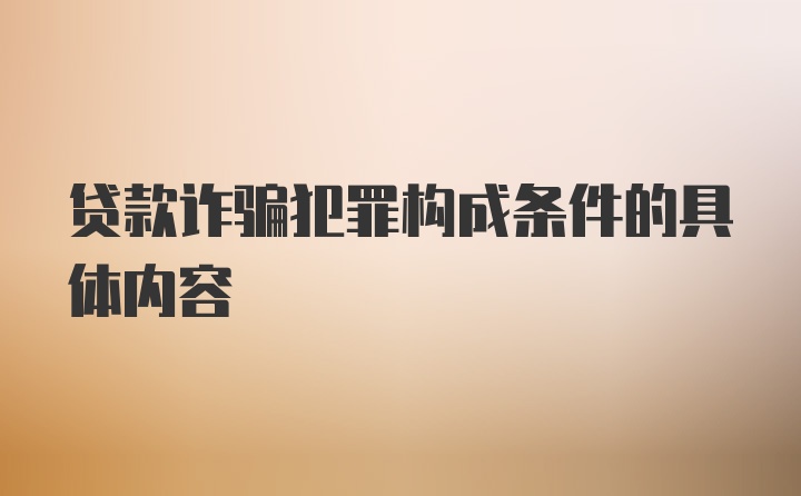 贷款诈骗犯罪构成条件的具体内容