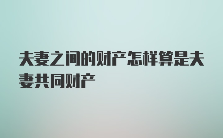 夫妻之间的财产怎样算是夫妻共同财产