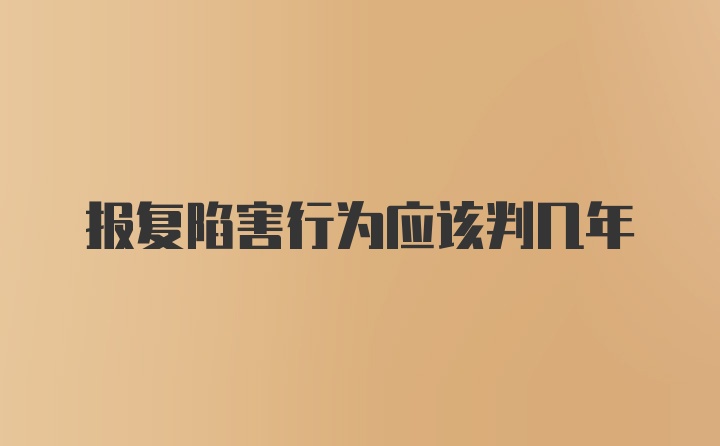 报复陷害行为应该判几年