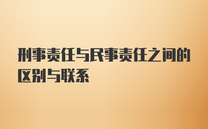 刑事责任与民事责任之间的区别与联系