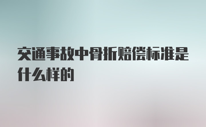 交通事故中骨折赔偿标准是什么样的