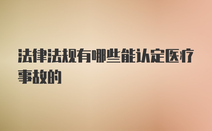 法律法规有哪些能认定医疗事故的