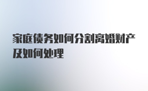 家庭债务如何分割离婚财产及如何处理