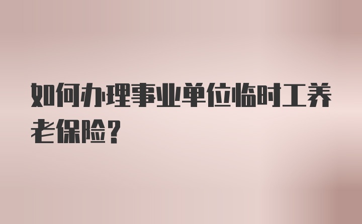 如何办理事业单位临时工养老保险?