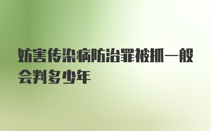 妨害传染病防治罪被抓一般会判多少年