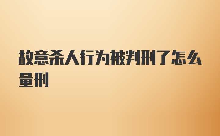 故意杀人行为被判刑了怎么量刑