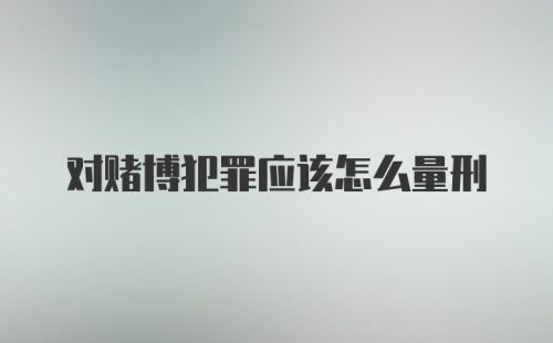 对赌博犯罪应该怎么量刑